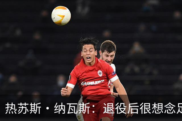 热苏斯·纳瓦斯：退役后很想念足球，现在在骑行中找到新的乐趣